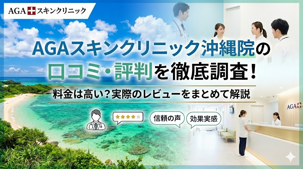 AGAスキンクリニック沖縄院の口コミ・評判を徹底調査！料金は高い？実際のレビューをまとめて解説